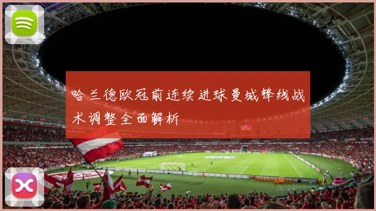 哈兰德欧冠前连续进球曼城锋线战术调整全面解析